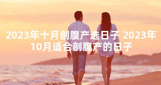 2023年十月剖腹产选日子 2023年10月适合剖腹产的日子